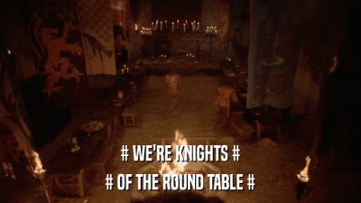 # WE'RE KNIGHTS # # OF THE ROUND TABLE # 