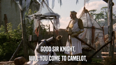 GOOD SIR KNIGHT, WILL YOU COME TO CAMELOT, 