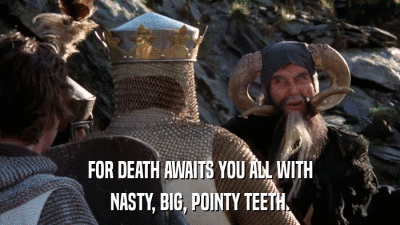 FOR DEATH AWAITS YOU ALL WITH NASTY, BIG, POINTY TEETH. 