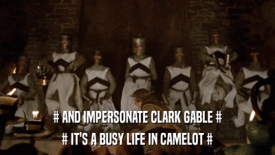 # AND IMPERSONATE CLARK GABLE # # IT'S A BUSY LIFE IN CAMELOT # 