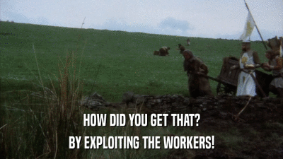 HOW DID YOU GET THAT? BY EXPLOITING THE WORKERS! 