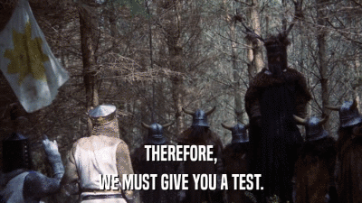 THEREFORE, WE MUST GIVE YOU A TEST. 
