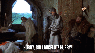 HURRY, SIR LANCELOT! HURRY!  