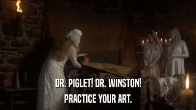 DR. PIGLET! DR. WINSTON! PRACTICE YOUR ART. 