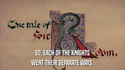 SO, EACH OF THE KNIGHTS WENT THEIR SEPARATE WAYS. 