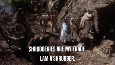 SHRUBBERIES ARE MY TRADE. LAM A SHRUBBER. 