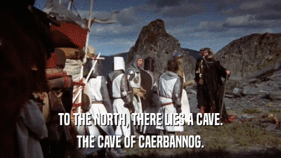 TO THE NORTH, THERE LIES A CAVE. THE CAVE OF CAERBANNOG. 
