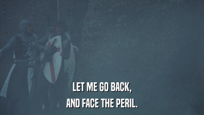 LET ME GO BACK, AND FACE THE PERIL. 