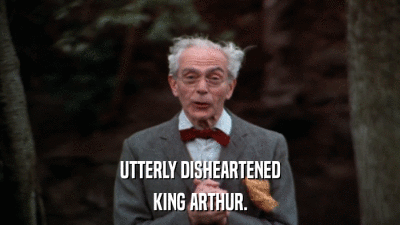 UTTERLY DISHEARTENED KING ARTHUR. 