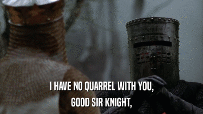 I HAVE NO QUARREL WITH YOU, GOOD SIR KNIGHT, 