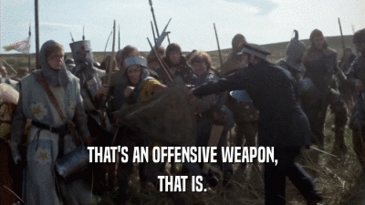 THAT'S AN OFFENSIVE WEAPON, THAT IS. 