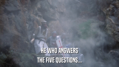HE WHO ANSWERS THE FIVE QUESTIONS... 