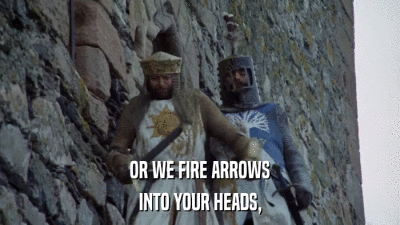 OR WE FIRE ARROWS INTO YOUR HEADS, 