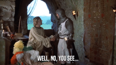 WELL, NO, YOU SEE...  
