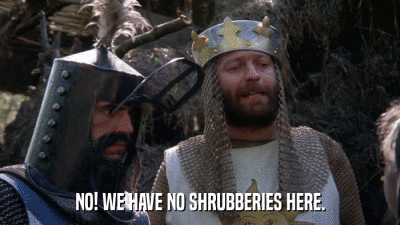 NO! WE HAVE NO SHRUBBERIES HERE.  