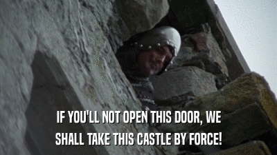 IF YOU'LL NOT OPEN THIS DOOR, WE SHALL TAKE THIS CASTLE BY FORCE! 
