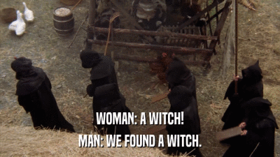 WOMAN: A WITCH! MAN: WE FOUND A WITCH. 