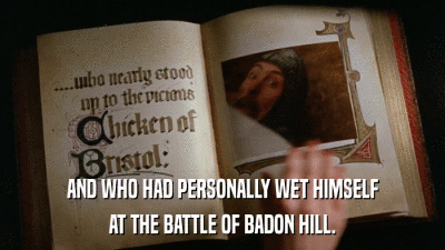 AND WHO HAD PERSONALLY WET HIMSELF AT THE BATTLE OF BADON HILL. 