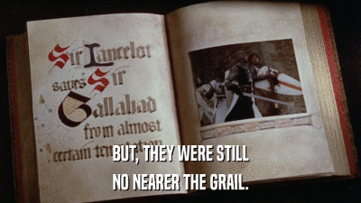 BUT, THEY WERE STILL NO NEARER THE GRAIL. 