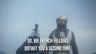 SO, WE FRENCH FELLOWS OUTWIT YOU A SECOND TIME. 