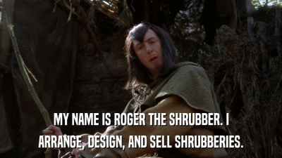 MY NAME IS ROGER THE SHRUBBER. I ARRANGE, DESIGN, AND SELL SHRUBBERIES. 