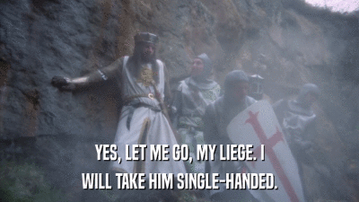 YES, LET ME GO, MY LIEGE. I WILL TAKE HIM SINGLE-HANDED. 