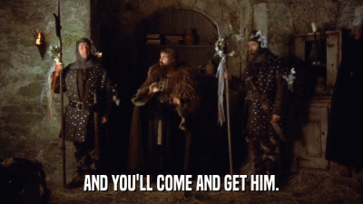 AND YOU'LL COME AND GET HIM.  