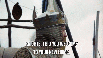 KNIGHTS, I BID YOU WELCOME TO YOUR NEW HOME. 