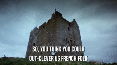 SO, YOU THINK YOU COULD OUT-CLEVER US FRENCH FOLK 