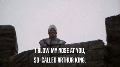I BLOW MY NOSE AT YOU, SO-CALLED ARTHUR KING. 
