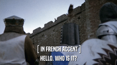 [ IN FRENCH ACCENT ] HELLO. WHO IS IT? 