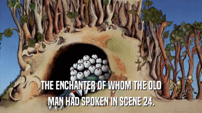 THE ENCHANTER OF WHOM THE OLD MAN HAD SPOKEN IN SCENE 24. 
