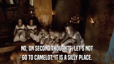 NO, ON SECOND THOUGHTS, LET'S NOT GO TO CAMELOT. IT IS A SILLY PLACE. 
