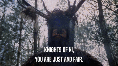 KNIGHTS OF NI, YOU ARE JUST AND FAIR. 