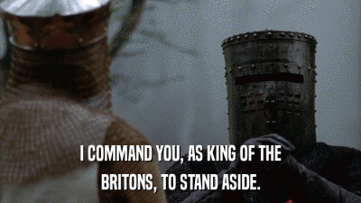 I COMMAND YOU, AS KING OF THE BRITONS, TO STAND ASIDE. 