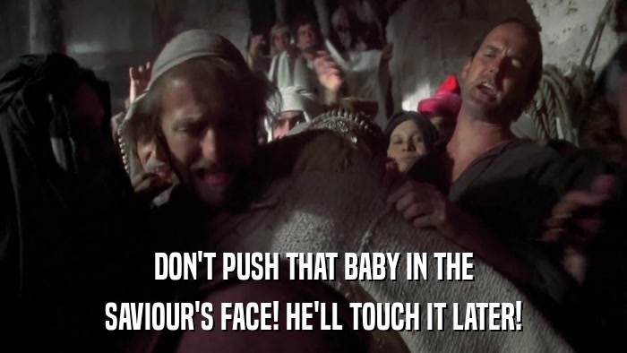 DON'T PUSH THAT BABY IN THE SAVIOUR'S FACE! HE'LL TOUCH IT LATER! 