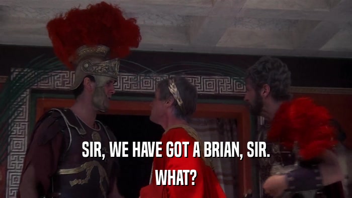 SIR, WE HAVE GOT A BRIAN, SIR. WHAT? 