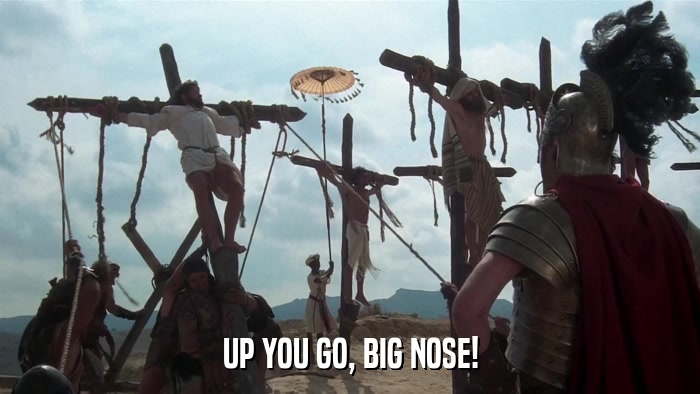 UP YOU GO, BIG NOSE!  