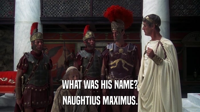 WHAT WAS HIS NAME? NAUGHTIUS MAXIMUS. 