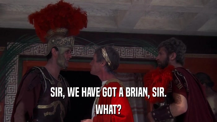 SIR, WE HAVE GOT A BRIAN, SIR. WHAT? 