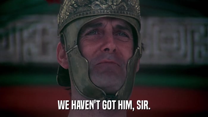 WE HAVEN'T GOT HIM, SIR.  
