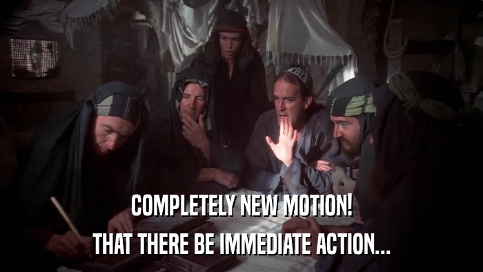 COMPLETELY NEW MOTION! THAT THERE BE IMMEDIATE ACTION... 