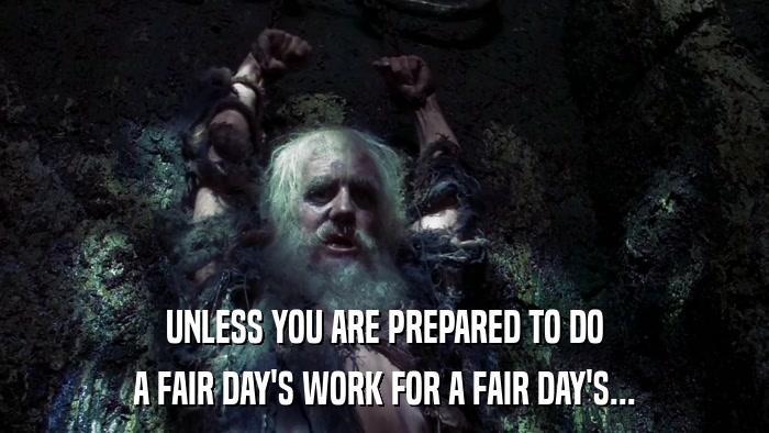 UNLESS YOU ARE PREPARED TO DO A FAIR DAY'S WORK FOR A FAIR DAY'S... 
