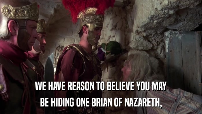 WE HAVE REASON TO BELIEVE YOU MAY BE HIDING ONE BRIAN OF NAZARETH, 