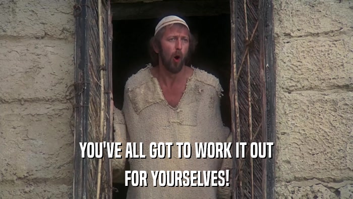 YOU'VE ALL GOT TO WORK IT OUT FOR YOURSELVES! 