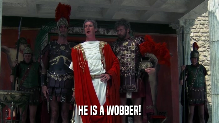 HE IS A WOBBER!  