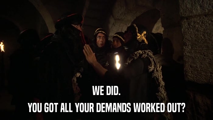 WE DID. YOU GOT ALL YOUR DEMANDS WORKED OUT? 