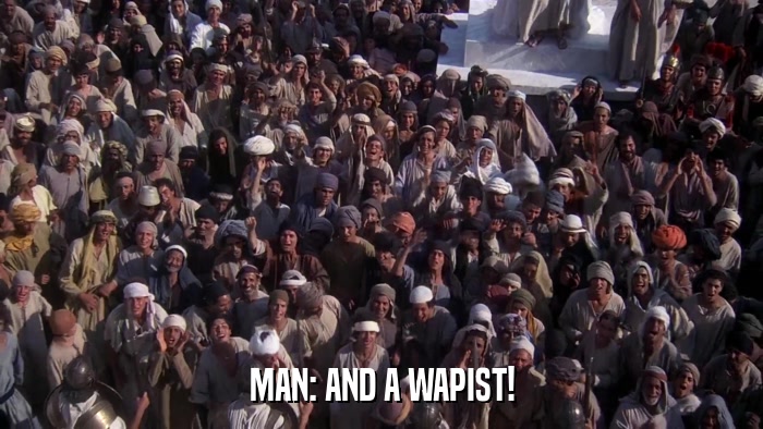 MAN: AND A WAPIST!  