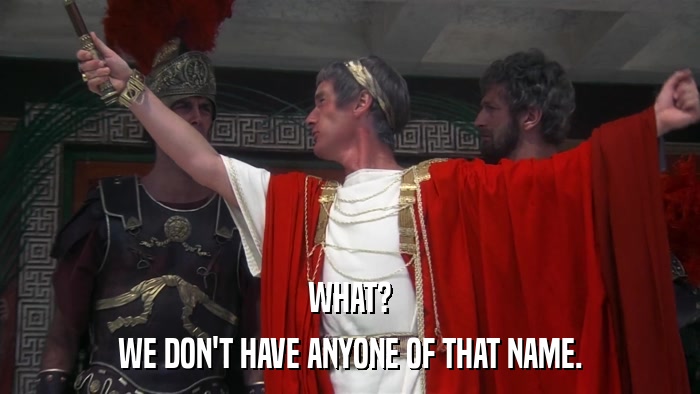 WHAT? WE DON'T HAVE ANYONE OF THAT NAME. 