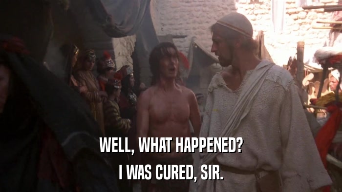 WELL, WHAT HAPPENED? I WAS CURED, SIR. 